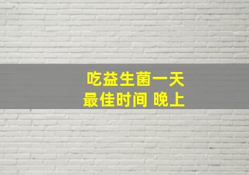 吃益生菌一天最佳时间 晚上